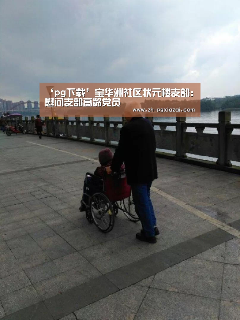 ‘pg下载’宝华洲社区状元楼支部:慰问支部高龄党员(图1) pg下载