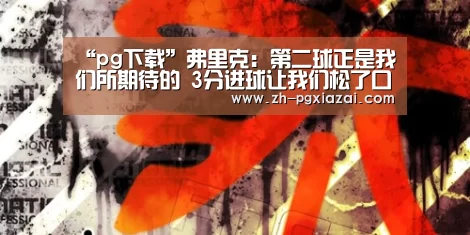 “pg下载”弗里克:第二球正是我们所期待的 3分进球让我们松了口气(图1) pg下载