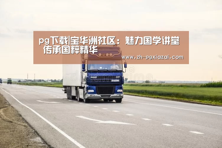 pg下载|宝华洲社区:魅力国学讲堂 传承国粹精华(图1) pg下载