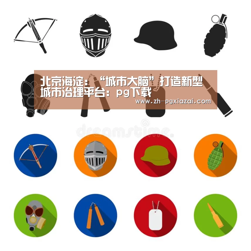 北京海淀:“城市大脑”打造新型城市治理平台:pg下载(图3) pg下载