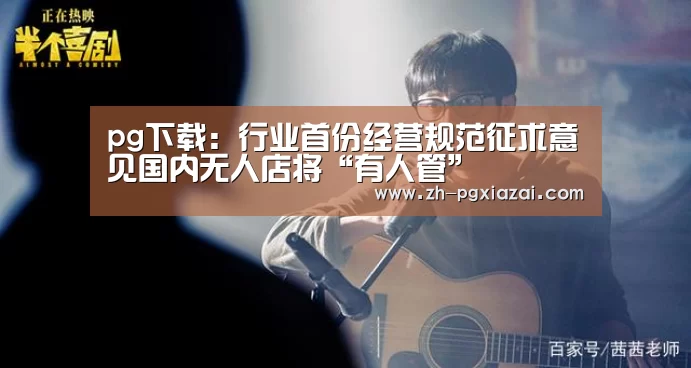 pg下载:行业首份经营规范征求意见国内无人店将“有人管”(图1) pg下载