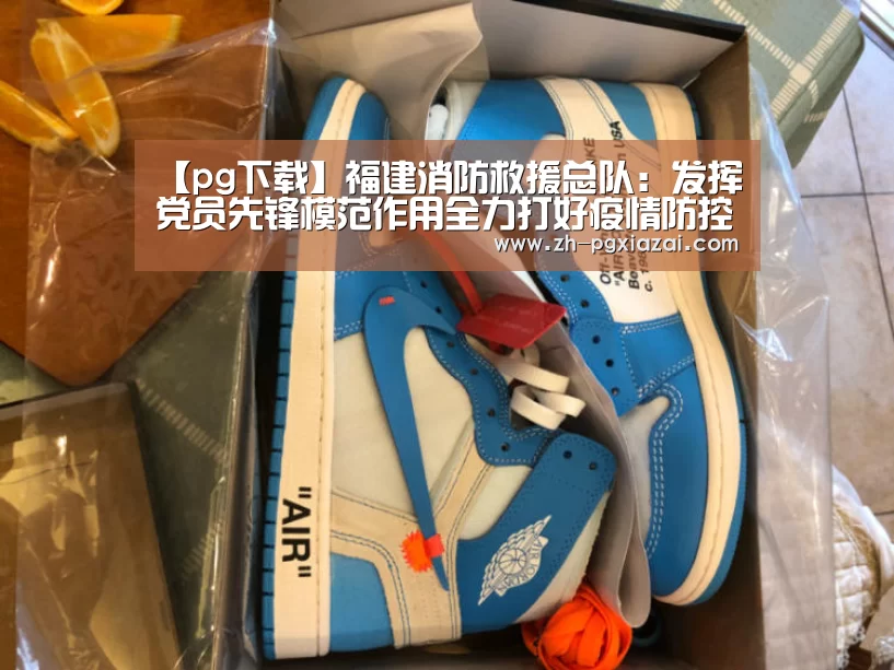 【pg下载】福建消防救援总队:发挥党员先锋模范作用全力打好疫情防控阻击战(图1) pg下载