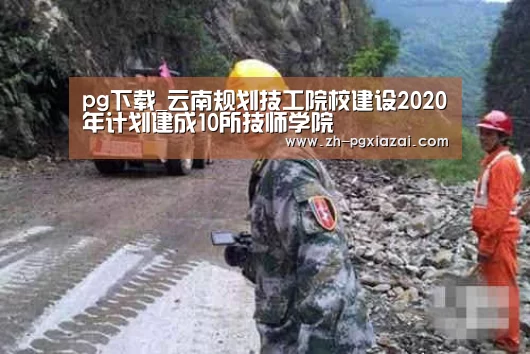 pg下载_云南规划技工院校建设2020年计划建成10所技师学院(图1) pg下载
