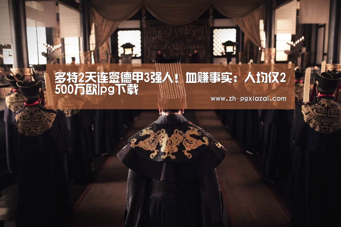 多特2天连签德甲3强人!血赚事实:人均仅2500万欧|pg下载(图2) pg下载