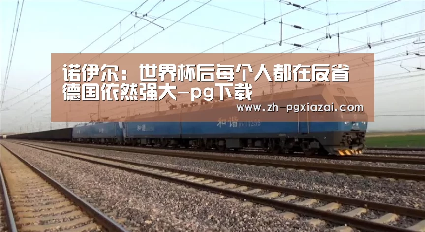 诺伊尔:世界杯后每个人都在反省 德国依然强大-pg下载(图4) pg下载