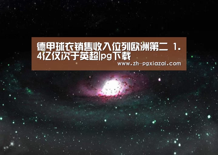 德甲球衣销售收入位列欧洲第二 1.4亿仅次于英超|pg下载(图1) pg下载
