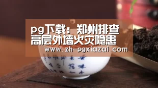 pg下载:郑州排查高层外墙火灾隐患 竣工使用和在建都要查(图4) pg下载
