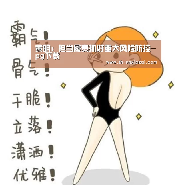 黄明:担当履责抓好重大风险防控-pg下载(图1) pg下载