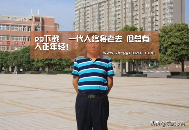 pg下载-
一代人终将老去 但总有人正年轻!(图1) pg下载