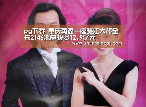 pg下载_重庆再添一座跨江大桥全长2146米总投资12.9亿元(图1) pg下载